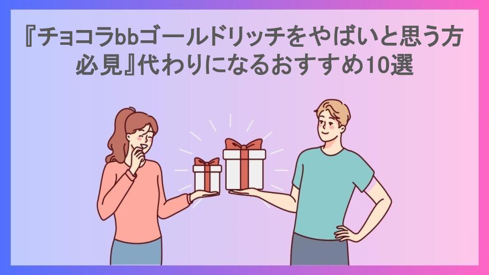 『チョコラbbゴールドリッチをやばいと思う方必見』代わりになるおすすめ10選